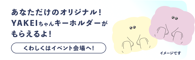 あなただけのオリジナル！YAKEIちゃんキーホルダーがもらえるよ！